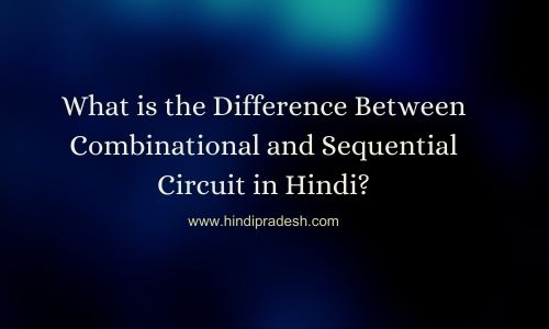 Difference between Combinational and sequential circuit in hindi